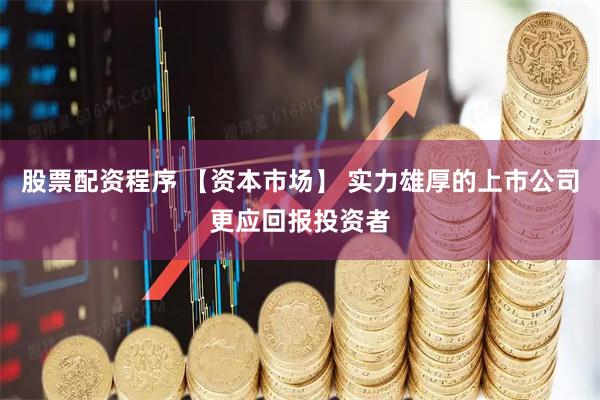 股票配资程序 【资本市场】 实力雄厚的上市公司更应回报投资者