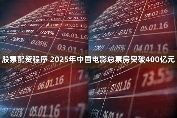 股票配资程序 2025年中国电影总票房突破400亿元
