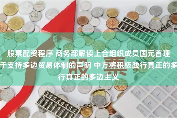 股票配资程序 商务部解读上合组织成员国元首理事会关于支持多边贸易体制的声明 中方将积极践行真正的多边主义