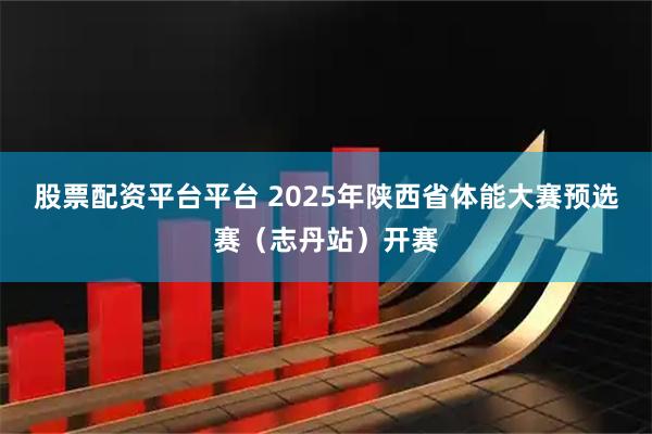 股票配资平台平台 2025年陕西省体能大赛预选赛（志丹站）开赛