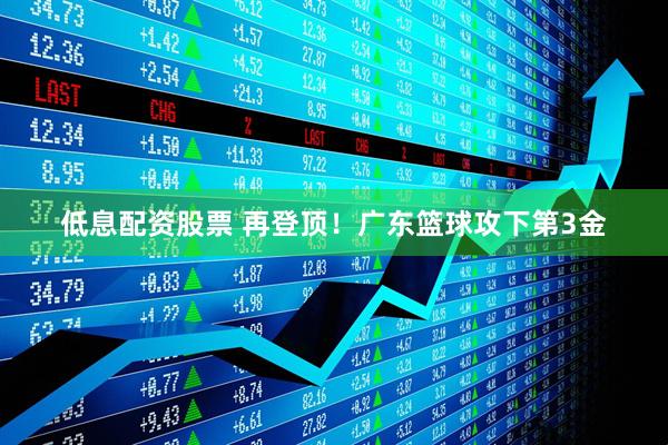 低息配资股票 再登顶！广东篮球攻下第3金