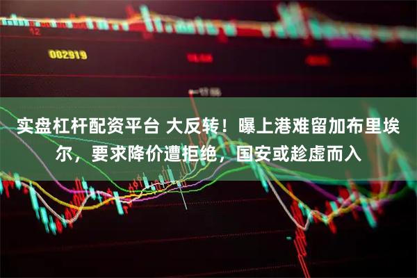 实盘杠杆配资平台 大反转！曝上港难留加布里埃尔，要求降价遭拒绝，国安或趁虚而入