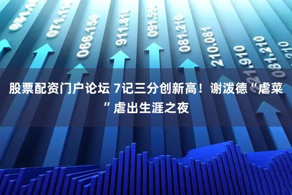 股票配资门户论坛 7记三分创新高！谢泼德“虐菜”虐出生涯之夜